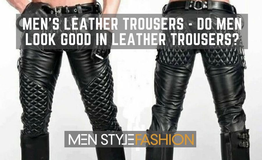 Males’s Leather-based Trousers – Do Males Look Good In Leather-based Trousers?